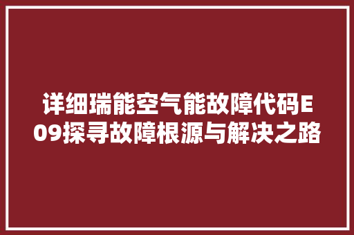 详细瑞能空气能故障代码E09探寻故障根源与解决之路 家电维护