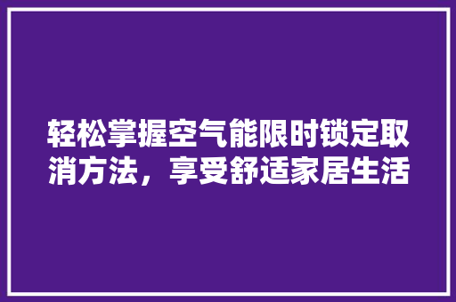 轻松掌握空气能限时锁定取消方法，享受舒适家居生活 家具修理