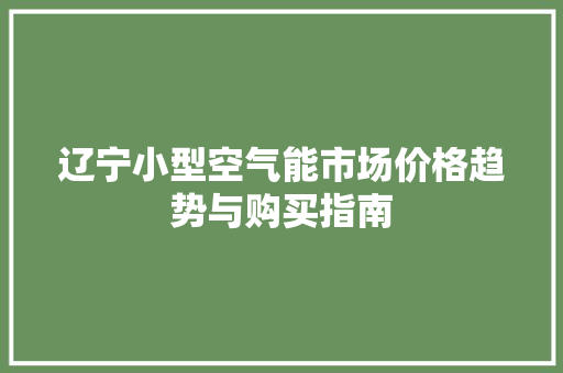 辽宁小型空气能市场价格趋势与购买指南 水电维修