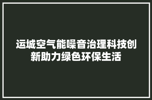 运城空气能噪音治理科技创新助力绿色环保生活 冰箱
