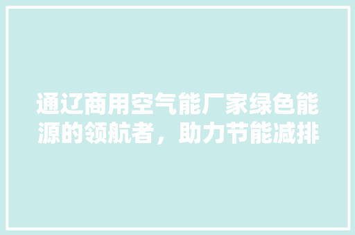通辽商用空气能厂家绿色能源的领航者，助力节能减排 空调