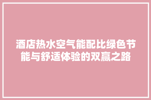 酒店热水空气能配比绿色节能与舒适体验的双赢之路 局部翻新