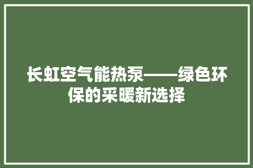 长虹空气能热泵——绿色环保的采暖新选择 装修设计