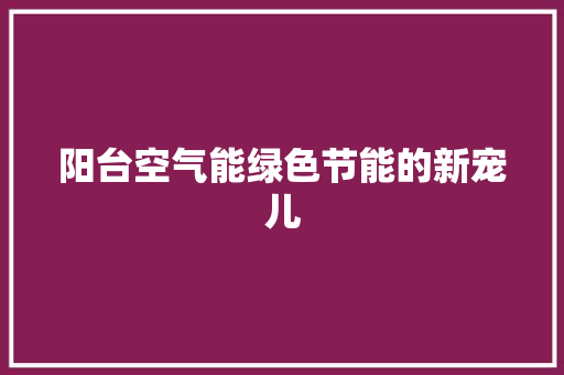阳台空气能绿色节能的新宠儿 清洁保养
