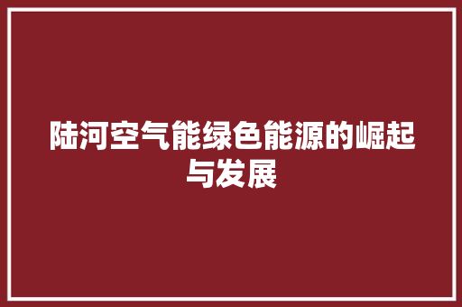 陆河空气能绿色能源的崛起与发展 翻新改色