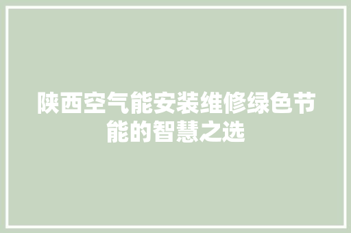 陕西空气能安装维修绿色节能的智慧之选 空调