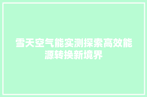 雪天空气能实测探索高效能源转换新境界 家具修理