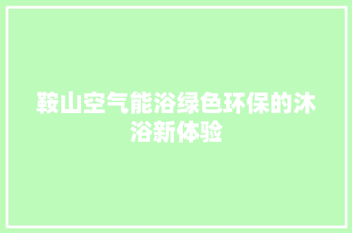 鞍山空气能浴绿色环保的沐浴新体验 清洁保养