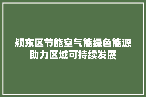 颍东区节能空气能绿色能源助力区域可持续发展 家电维护