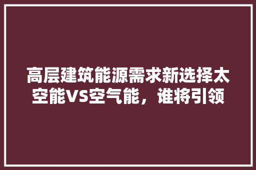 高层建筑能源需求新选择太空能VS空气能，谁将引领未来 空调