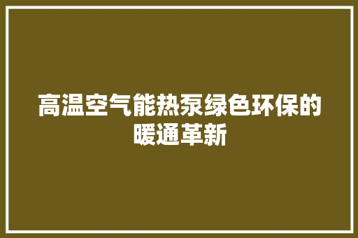 高温空气能热泵绿色环保的暖通革新 旧房改造