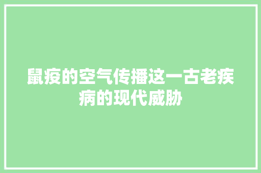 鼠疫的空气传播这一古老疾病的现代威胁 家电维护