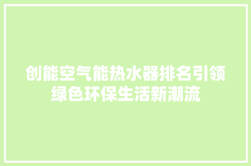 创能空气能热水器排名引领绿色环保生活新潮流 贴膜
