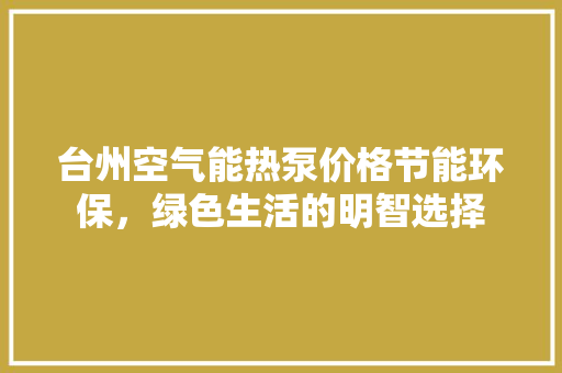 台州空气能热泵价格节能环保，绿色生活的明智选择 洁具维修