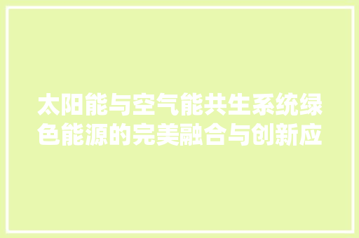 太阳能与空气能共生系统绿色能源的完美融合与创新应用 局部翻新