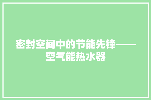 密封空间中的节能先锋——空气能热水器 空调