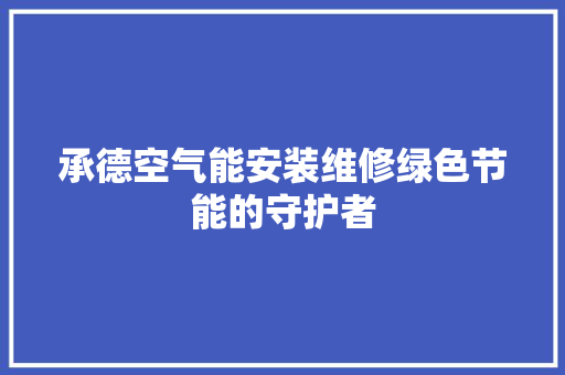 承德空气能安装维修绿色节能的守护者 空调