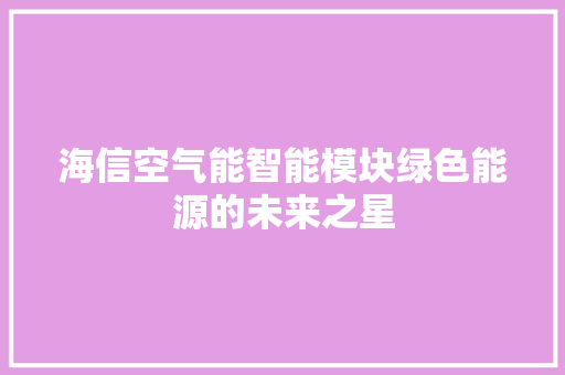 海信空气能智能模块绿色能源的未来之星 洁具维修