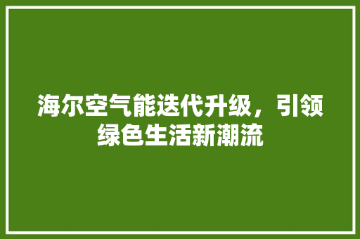 海尔空气能迭代升级，引领绿色生活新潮流 家电维护