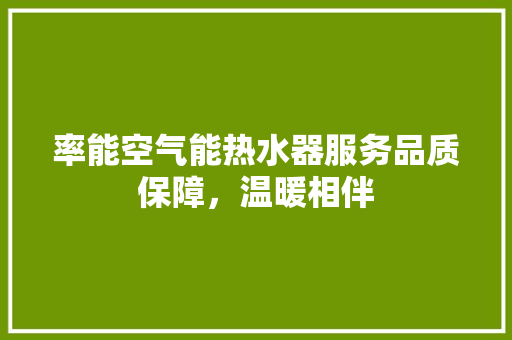 率能空气能热水器服务品质保障，温暖相伴 清洁保养