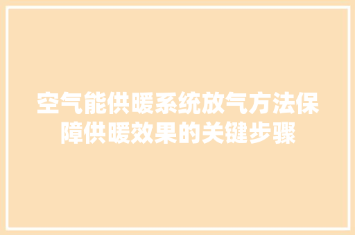 空气能供暖系统放气方法保障供暖效果的关键步骤 热水器