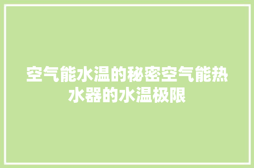 空气能水温的秘密空气能热水器的水温极限 热水器