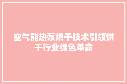 空气能热泵烘干技术引领烘干行业绿色革命 装修设计