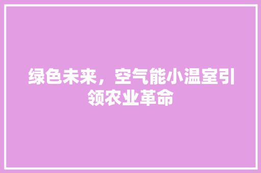 绿色未来，空气能小温室引领农业革命 空调