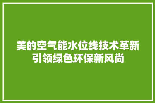 美的空气能水位线技术革新引领绿色环保新风尚 贴膜