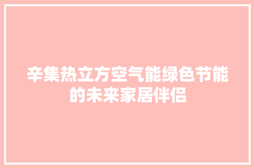 辛集热立方空气能绿色节能的未来家居伴侣 洁具维修