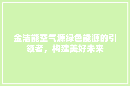 金洁能空气源绿色能源的引领者，构建美好未来 局部翻新