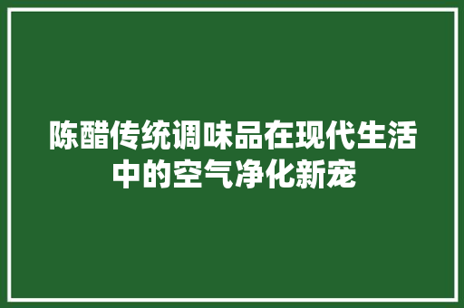 陈醋传统调味品在现代生活中的空气净化新宠 装修设计