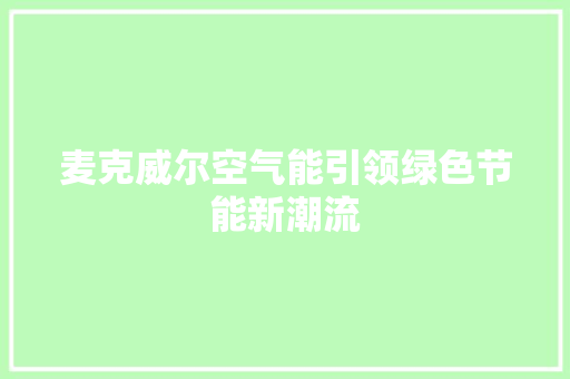 麦克威尔空气能引领绿色节能新潮流 家居维修