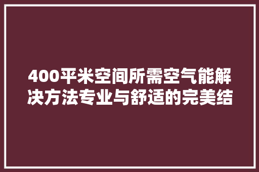 400平米空间所需空气能解决方法专业与舒适的完美结合 清洁保养