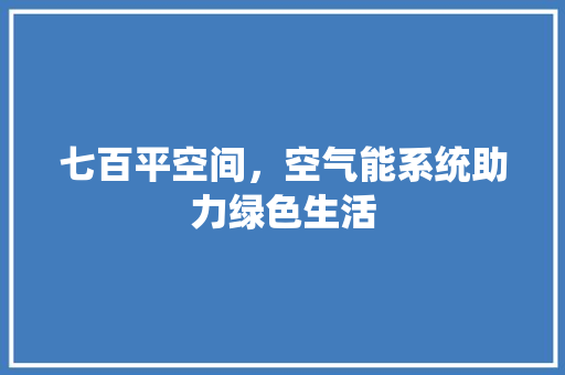 七百平空间，空气能系统助力绿色生活 家具修理