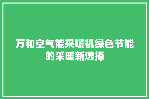 万和空气能采暖机绿色节能的采暖新选择 清洁保养