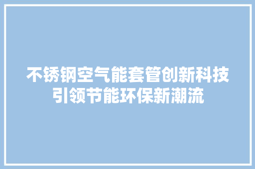 不锈钢空气能套管创新科技引领节能环保新潮流 局部翻新