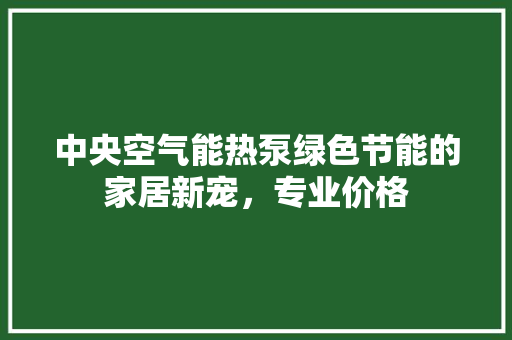 中央空气能热泵绿色节能的家居新宠，专业价格 热水器