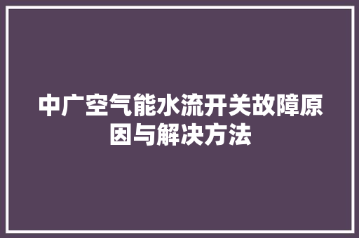 中广空气能水流开关故障原因与解决方法 家居维修
