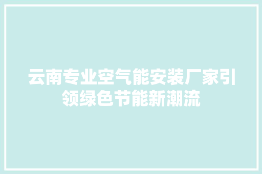 云南专业空气能安装厂家引领绿色节能新潮流 水电维修