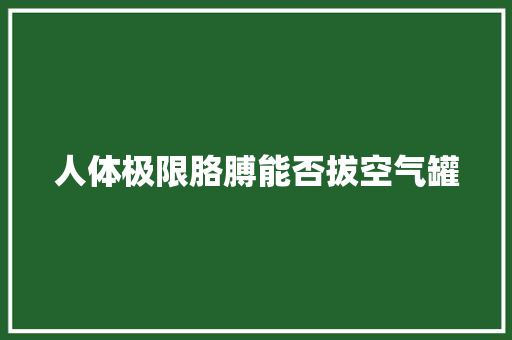 人体极限胳膊能否拔空气罐 局部翻新