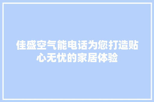 佳盛空气能电话为您打造贴心无忧的家居体验 水电维修
