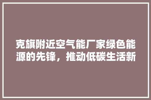 克旗附近空气能厂家绿色能源的先锋，推动低碳生活新篇章 局部翻新