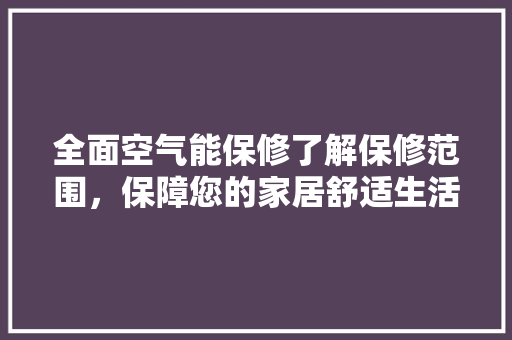 全面空气能保修了解保修范围，保障您的家居舒适生活 洁具维修