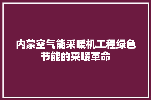 内蒙空气能采暖机工程绿色节能的采暖革命 局部翻新