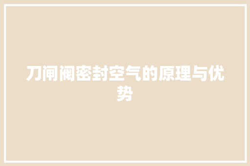 刀闸阀密封空气的原理与优势 水电维修