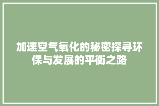 加速空气氧化的秘密探寻环保与发展的平衡之路 翻新改色