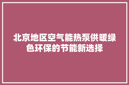 北京地区空气能热泵供暖绿色环保的节能新选择 翻新改色