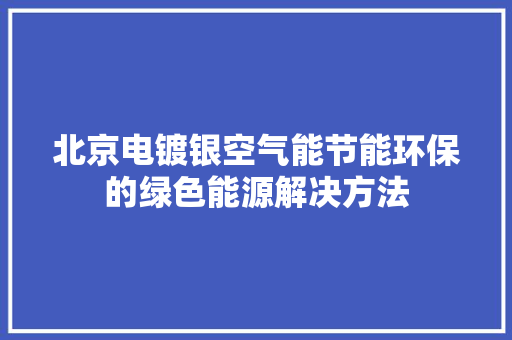 北京电镀银空气能节能环保的绿色能源解决方法 翻新改色