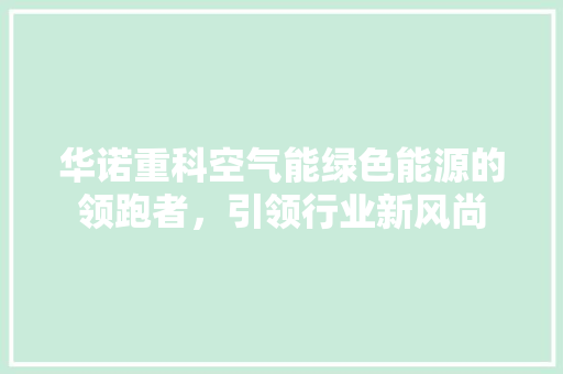 华诺重科空气能绿色能源的领跑者，引领行业新风尚 水电维修